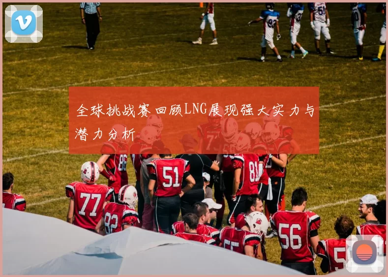全球挑战赛回顾LNG展现强大实力与潜力分析