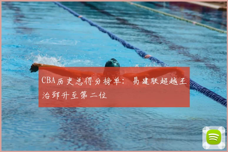 CBA历史总得分榜单:易建联超越王治郅升至第二位