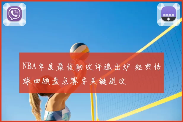 NBA年度最佳助攻评选出炉 经典传球回顾盘点赛季关键进攻