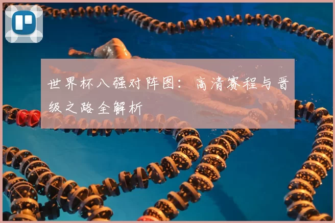 世界杯八强对阵图：高清赛程与晋级之路全解析