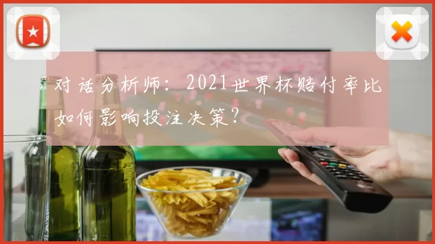 对话分析师:2021世界杯赔付率比如何影响投注决策?
