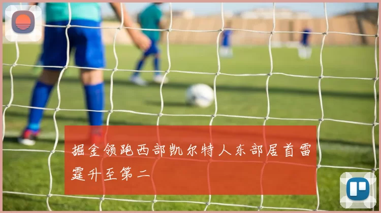 掘金领跑西部凯尔特人东部居首雷霆升至第二