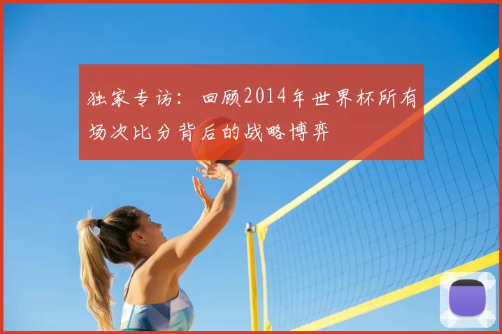 独家专访：回顾2014年世界杯所有场次比分背后的战略博弈