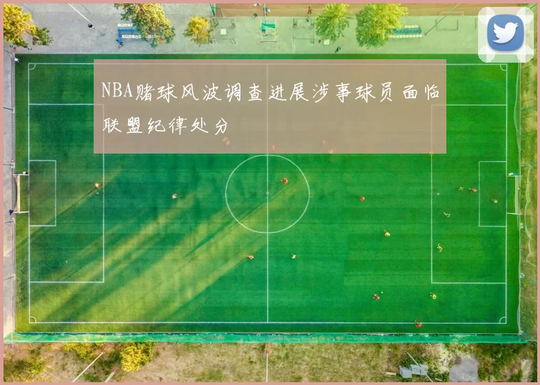 NBA赌球风波调查进展涉事球员面临联盟纪律处分