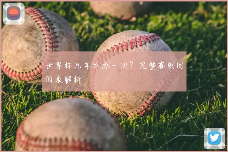 世界杯几年举办一次？完整赛制时间表解析
