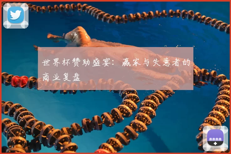 世界杯赞助盛宴：赢家与失意者的商业复盘