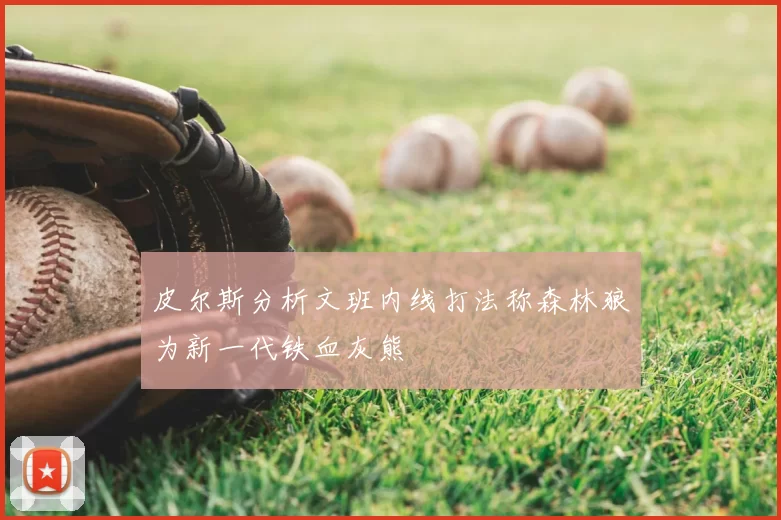 皮尔斯分析文班内线打法称森林狼为新一代铁血灰熊