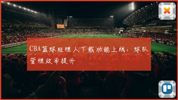 CBA篮球经理人下载功能上线,球队管理效率提升