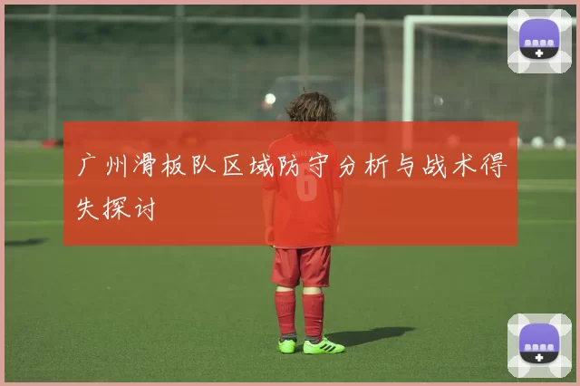 广州滑板队区域防守分析与战术得失探讨