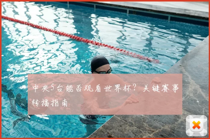 中央5台能否观看世界杯?关键赛事转播指南