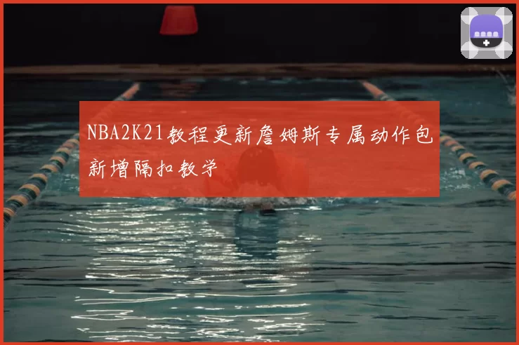 NBA2K21教程更新詹姆斯专属动作包新增隔扣教学