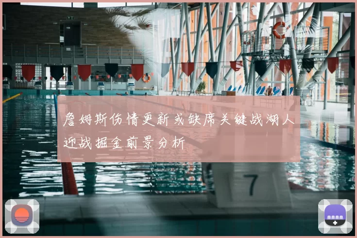 詹姆斯伤情更新或缺席关键战湖人迎战掘金前景分析
