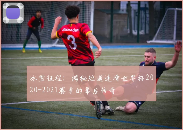 冰雪征程:揭秘短道速滑世界杯2020-2021赛季的幕后传奇