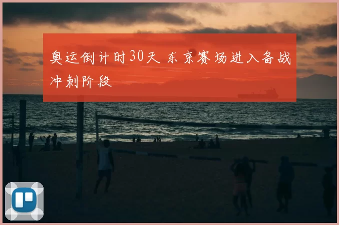 奥运倒计时30天 东京赛场进入备战冲刺阶段