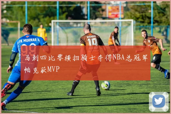 马刺四比零横扫骑士夺得NBA总冠军帕克获MVP