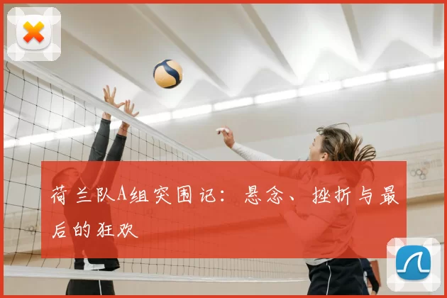 荷兰队A组突围记:悬念、挫折与最后的狂欢