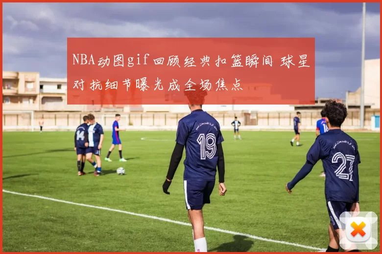 NBA动图gif回顾经典扣篮瞬间 球星对抗细节曝光成全场焦点