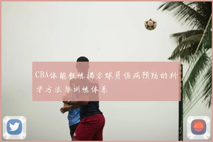 CBA体能教练揭示球员伤病预防的科学方法与训练体系
