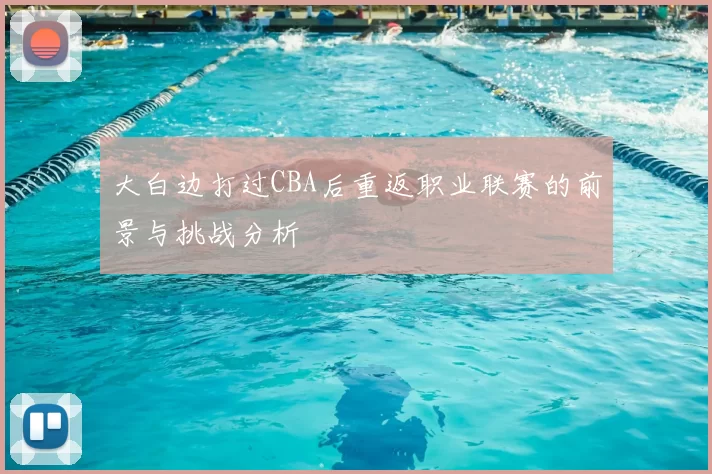 大白边打过CBA后重返职业联赛的前景与挑战分析