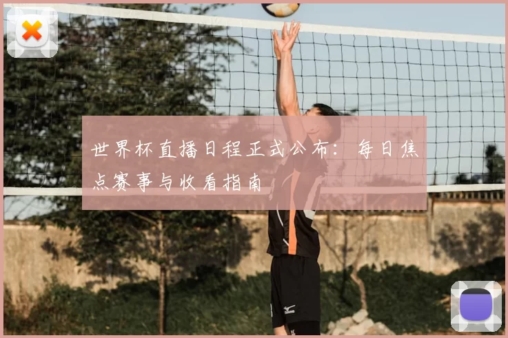 世界杯直播日程正式公布:每日焦点赛事与收看指南
