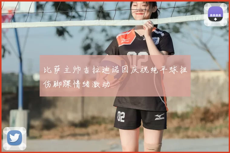 比萨主帅吉拉迪诺因庆祝绝平球扭伤脚踝情绪激动