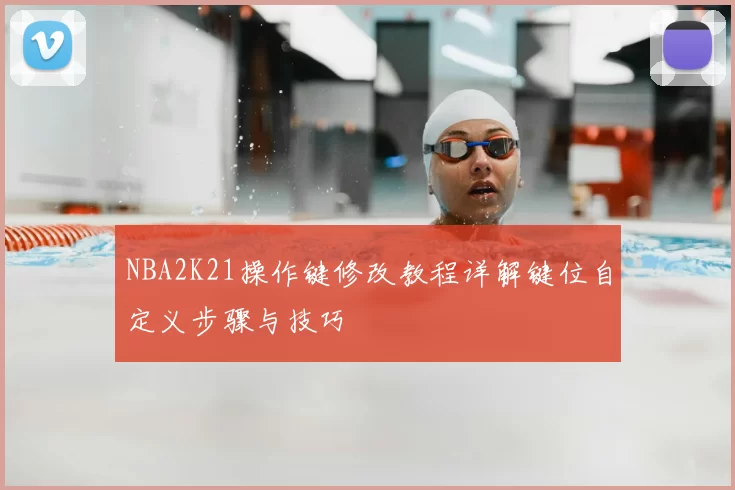 NBA2K21操作键修改教程详解键位自定义步骤与技巧