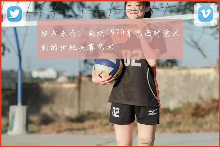 经典永存：剖析1970年巴西对意大利的世纪决赛艺术