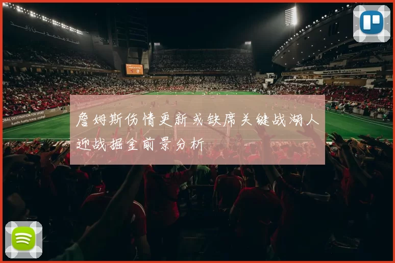 詹姆斯伤情更新或缺席关键战湖人迎战掘金前景分析