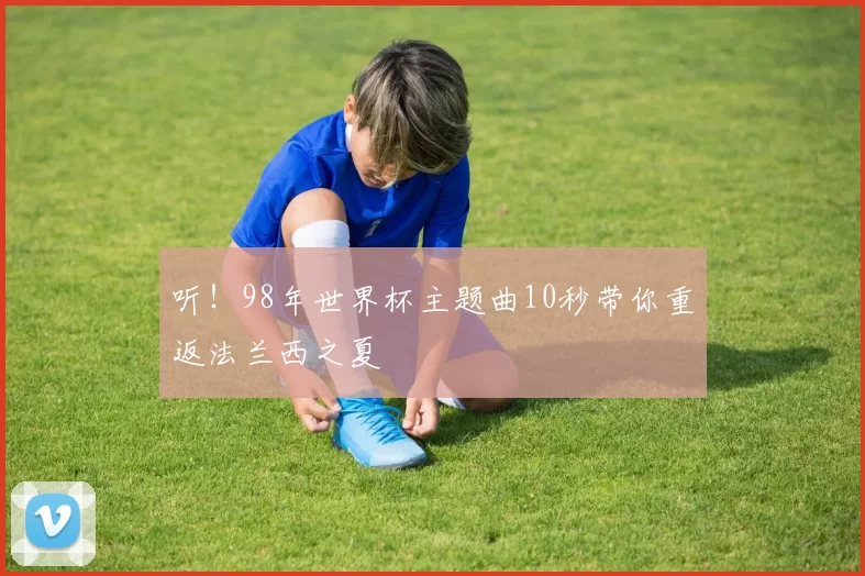 听!98年世界杯主题曲10秒带你重返法兰西之夏