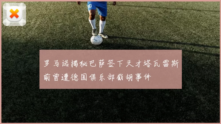 罗马诺揭秘巴萨签下天才塔瓦雷斯前曾遭德国俱乐部截胡事件