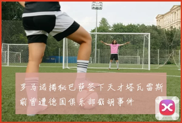 罗马诺揭秘巴萨签下天才塔瓦雷斯前曾遭德国俱乐部截胡事件