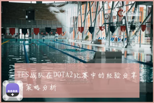 TES战队在DOTA2比赛中的经验分享与策略分析