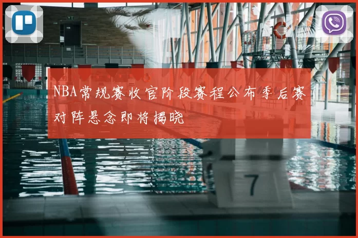NBA常规赛收官阶段赛程公布季后赛对阵悬念即将揭晓
