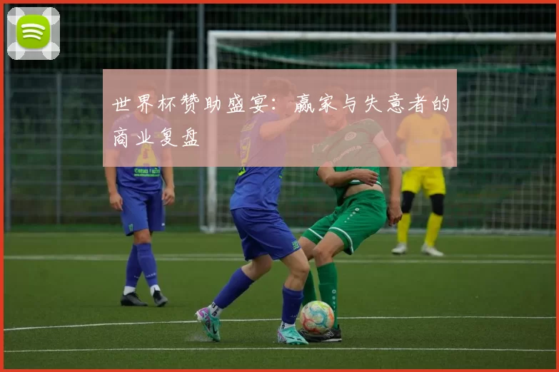 世界杯赞助盛宴:赢家与失意者的商业复盘