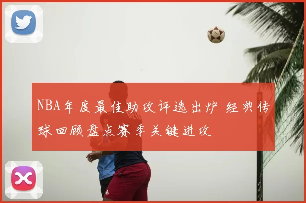 NBA年度最佳助攻评选出炉 经典传球回顾盘点赛季关键进攻