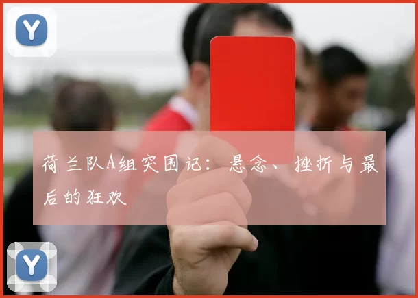 荷兰队A组突围记:悬念、挫折与最后的狂欢