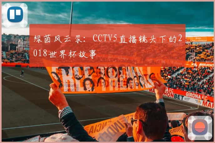 绿茵风云录:CCTV5直播镜头下的2018世界杯故事