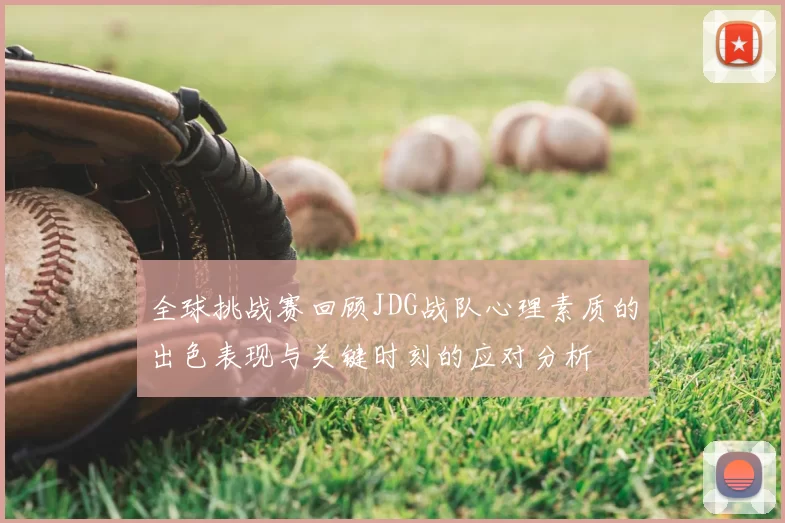 全球挑战赛回顾JDG战队心理素质的出色表现与关键时刻的应对分析