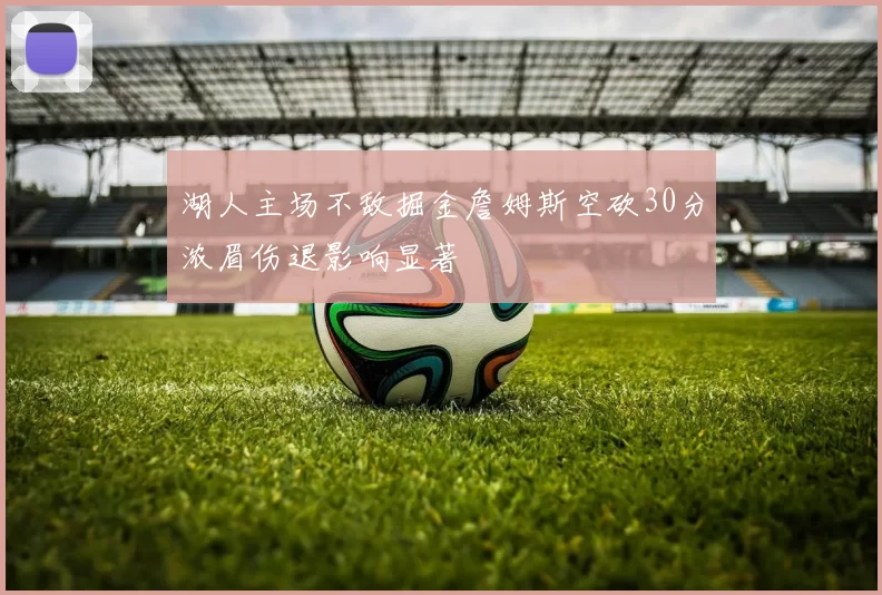 湖人主场不敌掘金詹姆斯空砍30分浓眉伤退影响显著