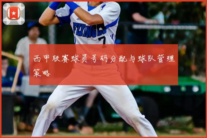 西甲联赛球员号码分配与球队管理策略