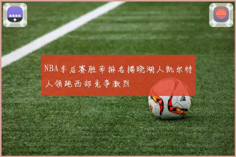 NBA季后赛胜率排名揭晓湖人凯尔特人领跑西部竞争激烈