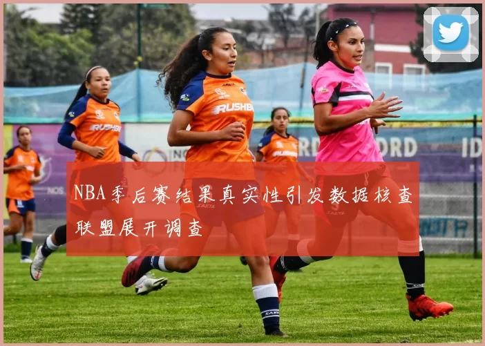 NBA季后赛结果真实性引发数据核查联盟展开调查