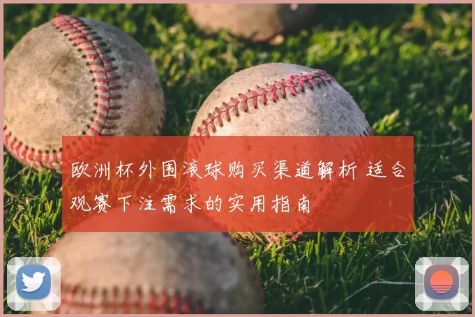 欧洲杯外围滚球购买渠道解析 适合观赛下注需求的实用指南