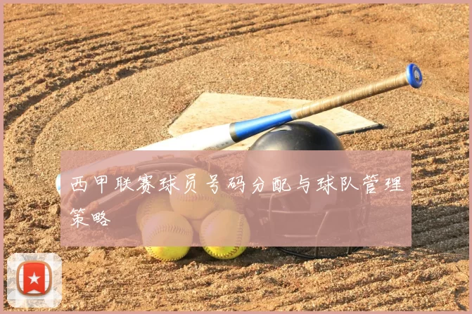 西甲联赛球员号码分配与球队管理策略