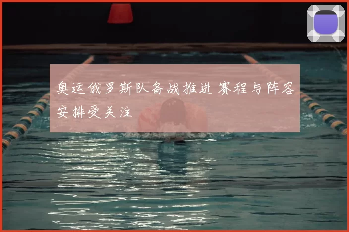 奥运俄罗斯队备战推进 赛程与阵容安排受关注