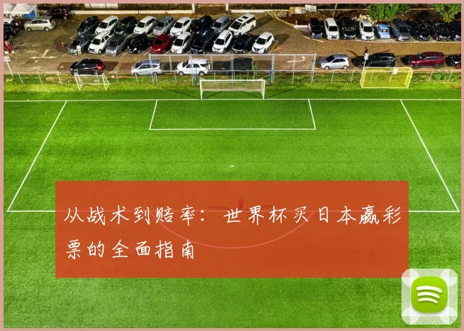从战术到赔率:世界杯买日本赢彩票的全面指南