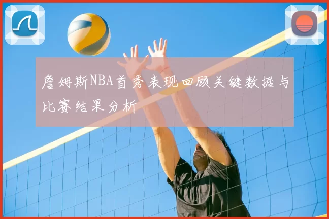 詹姆斯NBA首秀表现回顾关键数据与比赛结果分析