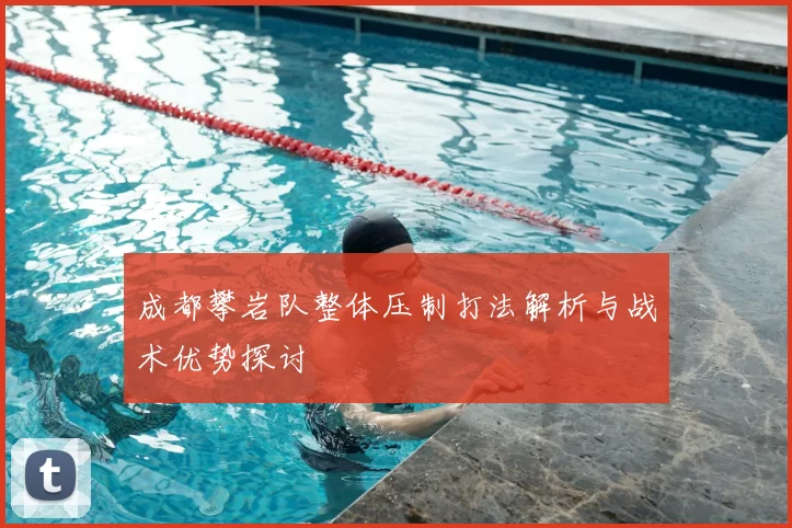 成都攀岩队整体压制打法解析与战术优势探讨