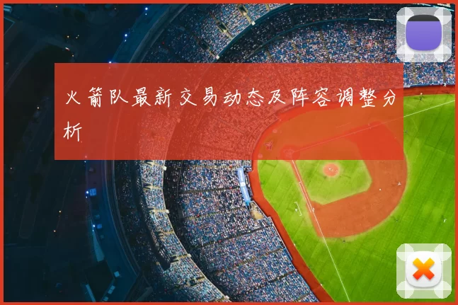 火箭队最新交易动态及阵容调整分析