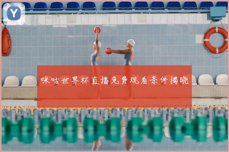 咪咕世界杯直播免费观看条件揭晓